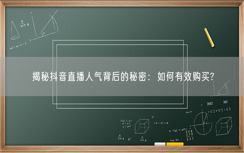 揭秘抖音直播人气背后的秘密：如何有效购买?