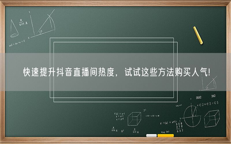 快速提升抖音直播间热度，试试这些方法购买人气!