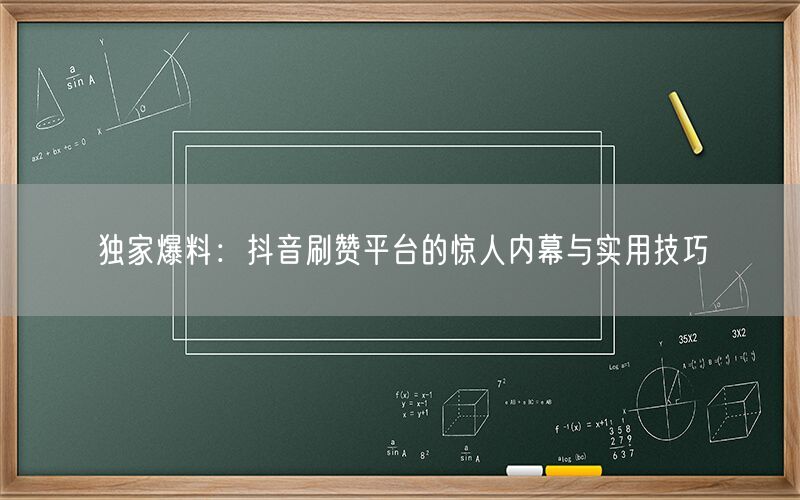 独家爆料：抖音刷赞平台的惊人内幕与实用技巧