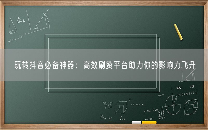 玩转抖音必备神器：高效刷赞平台助力你的影响力飞升