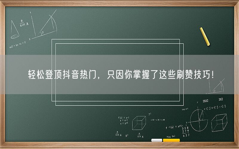 轻松登顶抖音热门，只因你掌握了这些刷赞技巧！